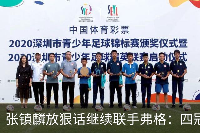 张镇麟放狠话继续联手弗格：四冠只是开始想要拿更多！两人关系不止是抱大腿